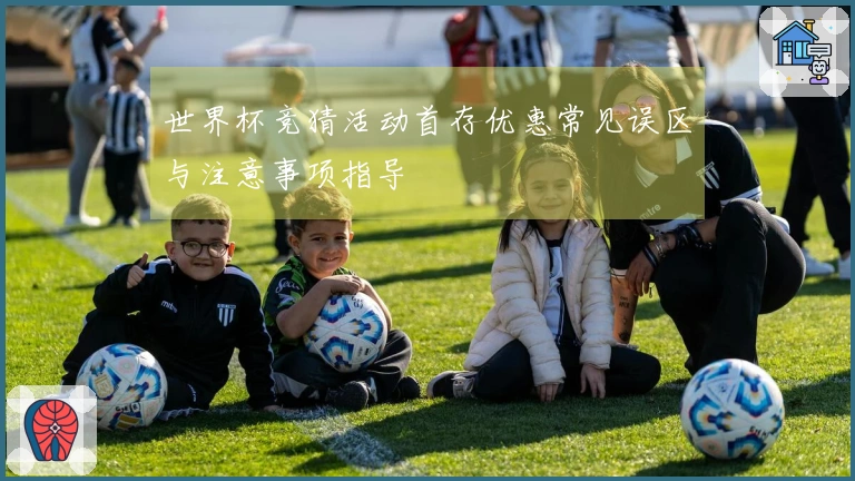 世界杯竞猜活动首存优惠常见误区与注意事项指导
