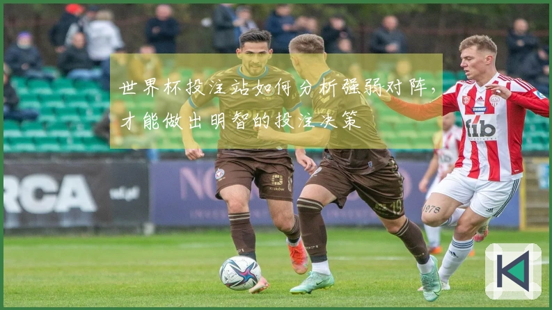 世界杯投注站如何分析强弱对阵，才能做出明智的投注决策
