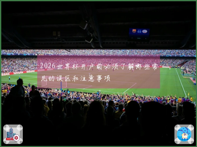 2026世界杯开户前必须了解哪些常见的误区和注意事项