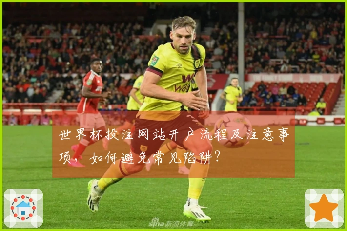 世界杯投注网站开户流程及注意事项，如何避免常见陷阱？