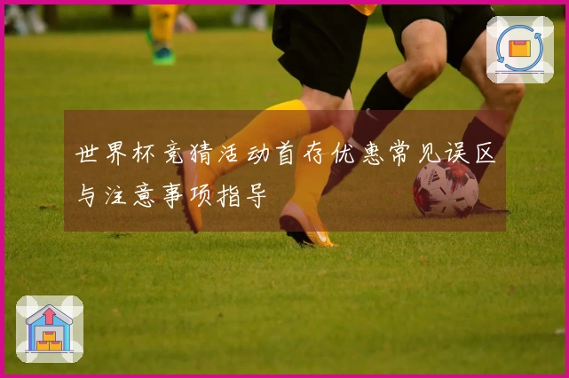 世界杯竞猜活动首存优惠常见误区与注意事项指导